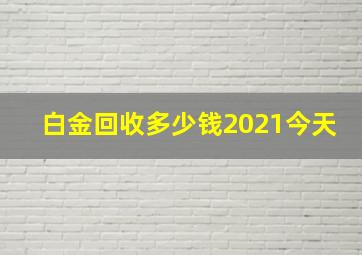 白金回收多少钱2021今天