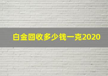 白金回收多少钱一克2020