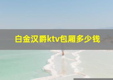 白金汉爵ktv包厢多少钱