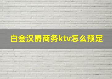 白金汉爵商务ktv怎么预定