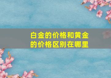 白金的价格和黄金的价格区别在哪里