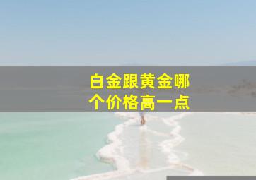 白金跟黄金哪个价格高一点