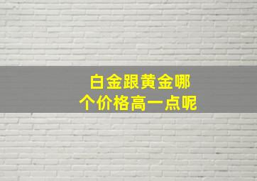 白金跟黄金哪个价格高一点呢