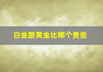 白金跟黄金比哪个贵些