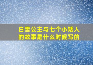 白雪公主与七个小矮人的故事是什么时候写的