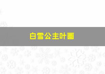 白雪公主叶画