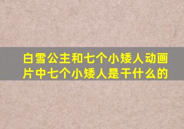 白雪公主和七个小矮人动画片中七个小矮人是干什么的