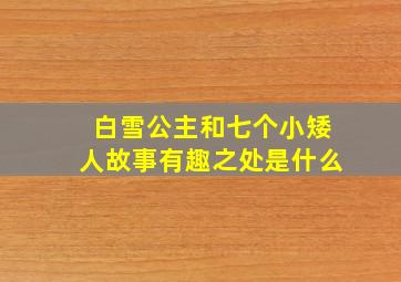 白雪公主和七个小矮人故事有趣之处是什么