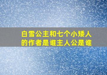 白雪公主和七个小矮人的作者是谁主人公是谁