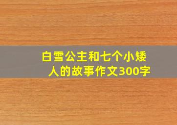 白雪公主和七个小矮人的故事作文300字