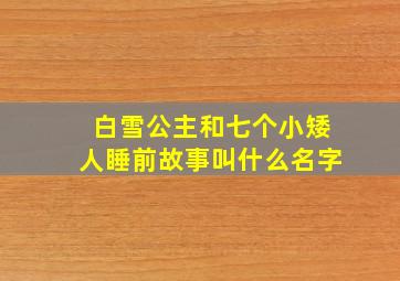 白雪公主和七个小矮人睡前故事叫什么名字