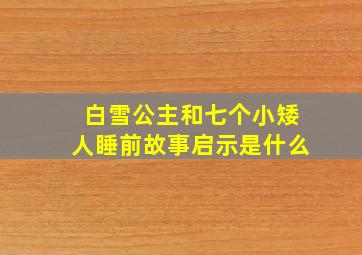 白雪公主和七个小矮人睡前故事启示是什么