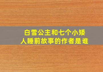 白雪公主和七个小矮人睡前故事的作者是谁