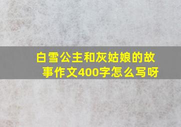 白雪公主和灰姑娘的故事作文400字怎么写呀