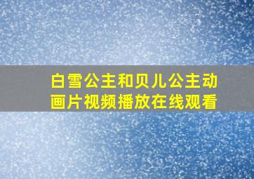 白雪公主和贝儿公主动画片视频播放在线观看