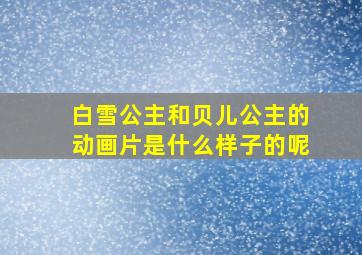 白雪公主和贝儿公主的动画片是什么样子的呢