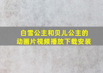 白雪公主和贝儿公主的动画片视频播放下载安装