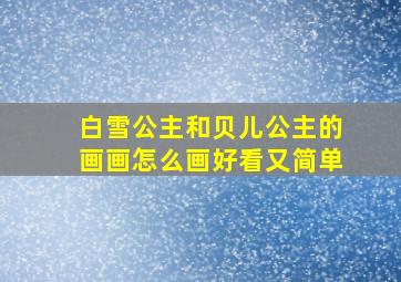 白雪公主和贝儿公主的画画怎么画好看又简单