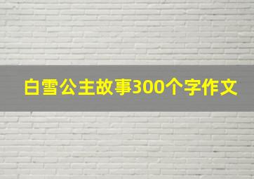 白雪公主故事300个字作文