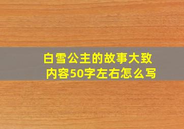 白雪公主的故事大致内容50字左右怎么写