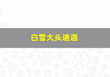 白雪大头迪迦