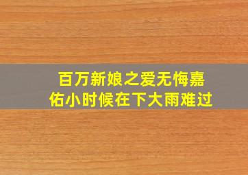 百万新娘之爱无悔嘉佑小时候在下大雨难过