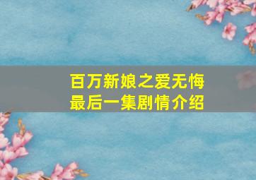 百万新娘之爱无悔最后一集剧情介绍