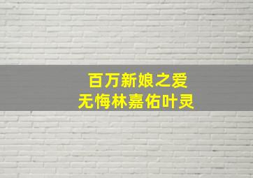 百万新娘之爱无悔林嘉佑叶灵