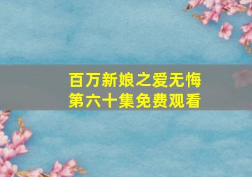 百万新娘之爱无悔第六十集免费观看