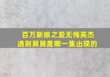 百万新娘之爱无悔英杰遇到舅舅是哪一集出现的