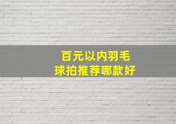 百元以内羽毛球拍推荐哪款好