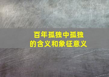 百年孤独中孤独的含义和象征意义