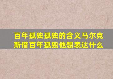 百年孤独孤独的含义马尔克斯借百年孤独他想表达什么