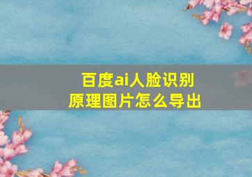 百度ai人脸识别原理图片怎么导出