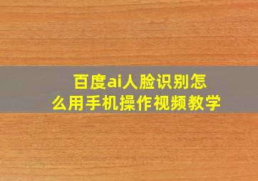 百度ai人脸识别怎么用手机操作视频教学