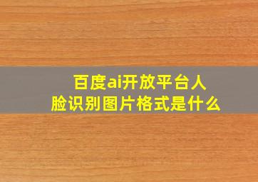 百度ai开放平台人脸识别图片格式是什么