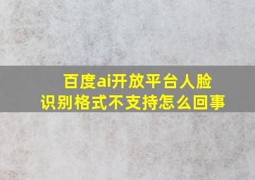 百度ai开放平台人脸识别格式不支持怎么回事