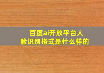 百度ai开放平台人脸识别格式是什么样的