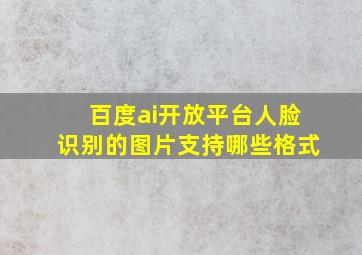 百度ai开放平台人脸识别的图片支持哪些格式