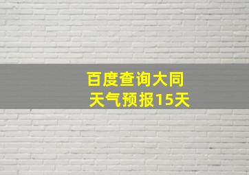 百度查询大同天气预报15天