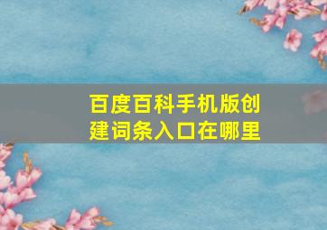 百度百科手机版创建词条入口在哪里