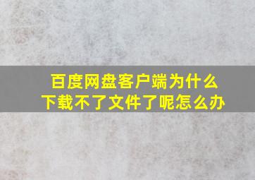 百度网盘客户端为什么下载不了文件了呢怎么办