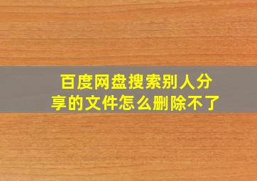 百度网盘搜索别人分享的文件怎么删除不了