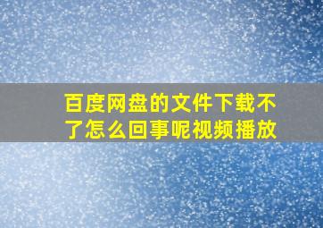 百度网盘的文件下载不了怎么回事呢视频播放