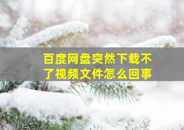 百度网盘突然下载不了视频文件怎么回事