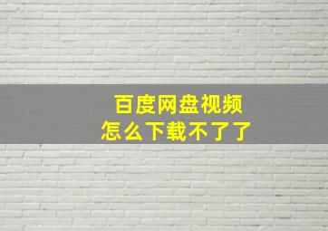 百度网盘视频怎么下载不了了