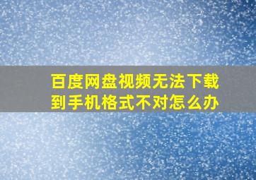 百度网盘视频无法下载到手机格式不对怎么办