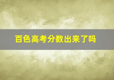 百色高考分数出来了吗