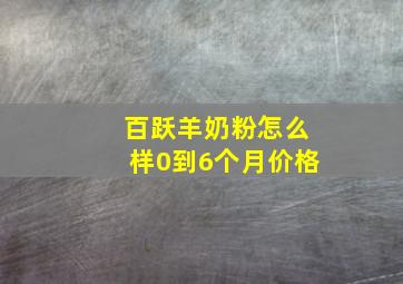 百跃羊奶粉怎么样0到6个月价格