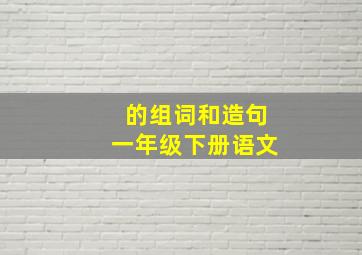 的组词和造句一年级下册语文